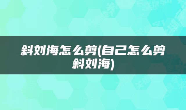 斜刘海怎么剪(自己怎么剪斜刘海)