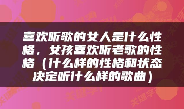 喜欢听歌的女人是什么性格，女孩喜欢听老歌的性格（什么样的性格和状态决定听什么样的歌曲）