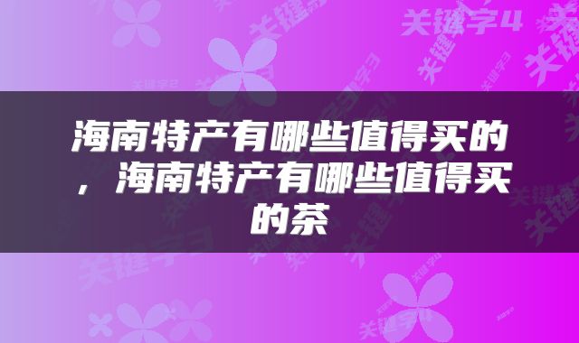 海南特产有哪些值得买的，海南特产有哪些值得买的茶
