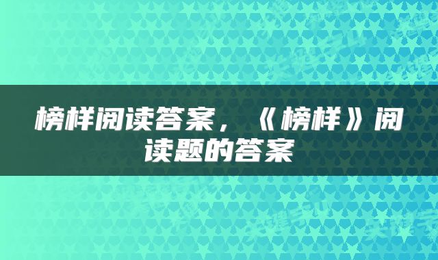 榜样阅读答案，《榜样》阅读题的答案