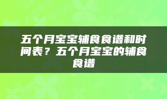 五个月宝宝辅食食谱和时间表？五个月宝宝的辅食食谱