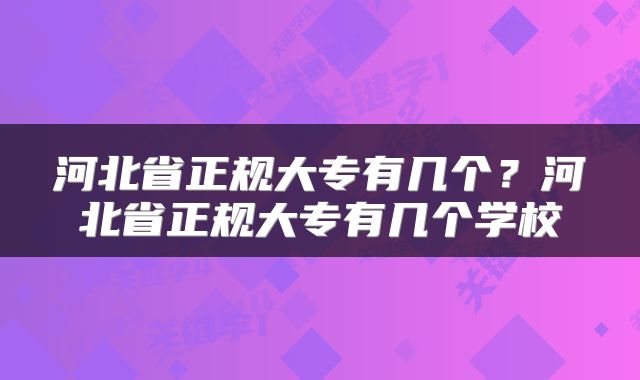 河北省正规大专有几个？河北省正规大专有几个学校