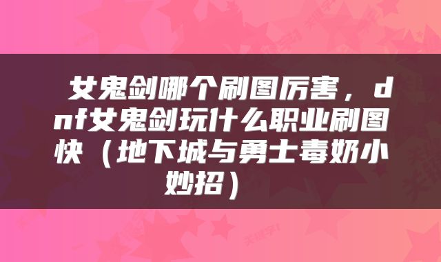 女鬼剑哪个刷图厉害，dnf女鬼剑玩什么职业刷图快（地下城与勇士毒奶小妙招） 