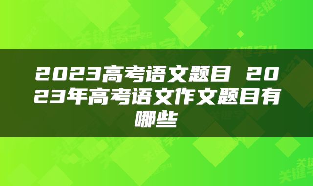 2023高考语文题目 2023年高考语文作文题目有哪些