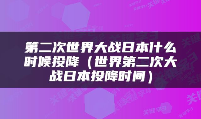 第二次世界大战日本什么时候投降（世界第二次大战日本投降时间）