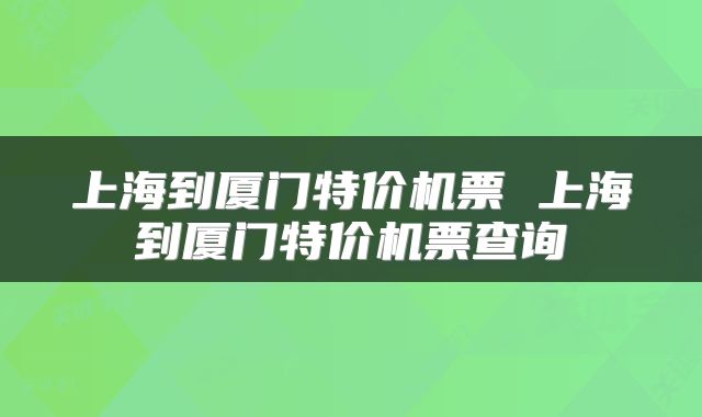 上海到厦门特价机票 上海到厦门特价机票查询