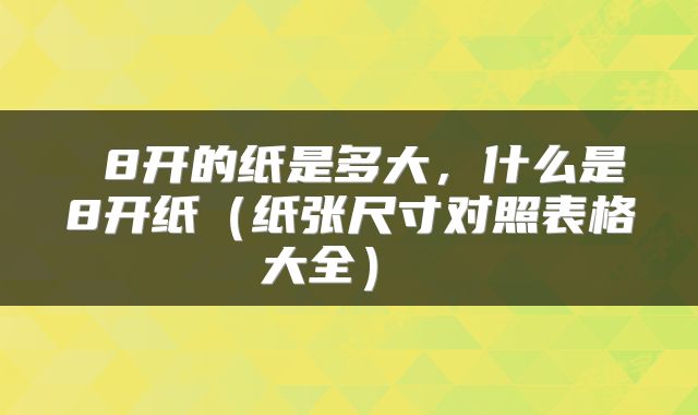  8开的纸是多大，什么是8开纸（纸张尺寸对照表格大全） 