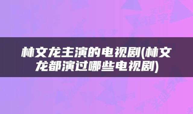 林文龙主演的电视剧(林文龙都演过哪些电视剧)