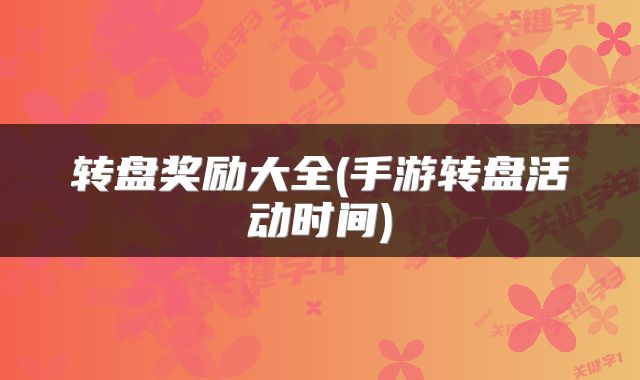 转盘奖励大全(手游转盘活动时间)