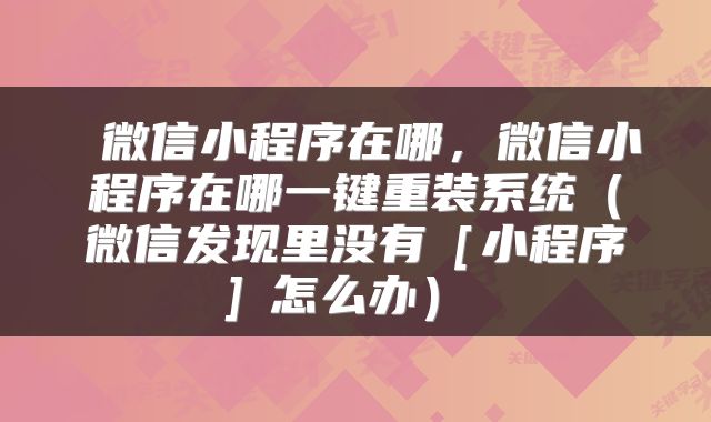  微信小程序在哪，微信小程序在哪一键重装系统（微信发现里没有［小程序］怎么办） 