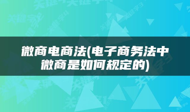 微商电商法(电子商务法中微商是如何规定的)