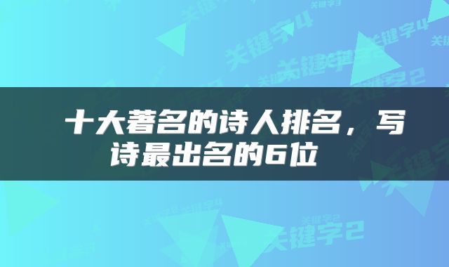 十大著名的诗人排名,写诗最出名的6位