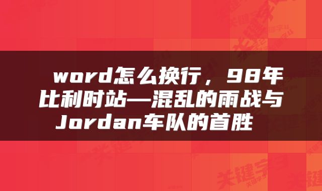  word怎么换行，98年比利时站—混乱的雨战与Jordan车队的首胜 