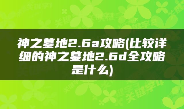 神之墓地2.6a攻略(比较详细的神之墓地2.6d全攻略是什么)