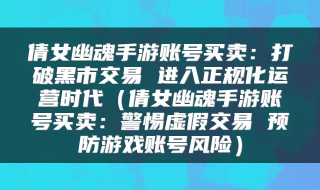 倩女幽魂手游账号买卖：打破黑市交易 进入正规化运营时代（倩女幽魂手游账号买卖：警惕虚假交易 预防游戏账号风险）
