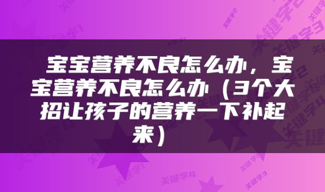  宝宝营养不良怎么办，宝宝营养不良怎么办（3个大招让孩子的营养一下补起来） 