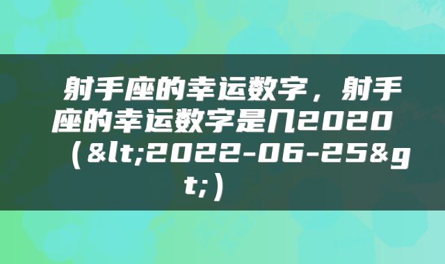  射手座的幸运数字，射手座的幸运数字是几2020（<2022-06-25>） 
