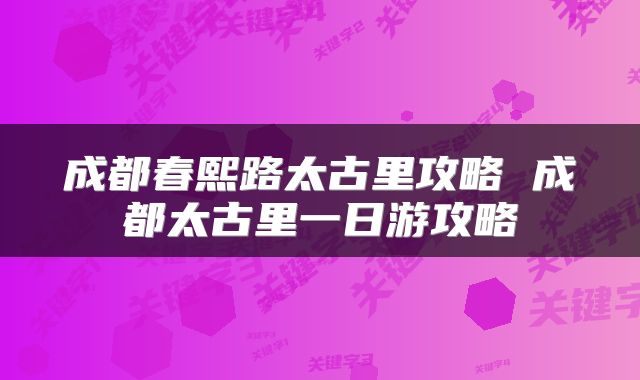 成都春熙路太古里攻略 成都太古里一日游攻略