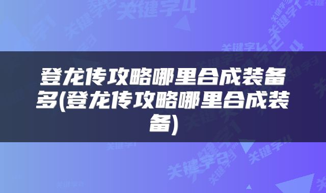 登龙传攻略哪里合成装备多(登龙传攻略哪里合成装备)