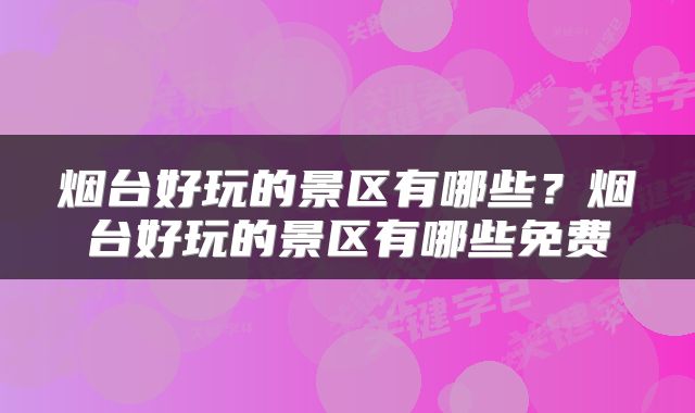 烟台好玩的景区有哪些？烟台好玩的景区有哪些免费