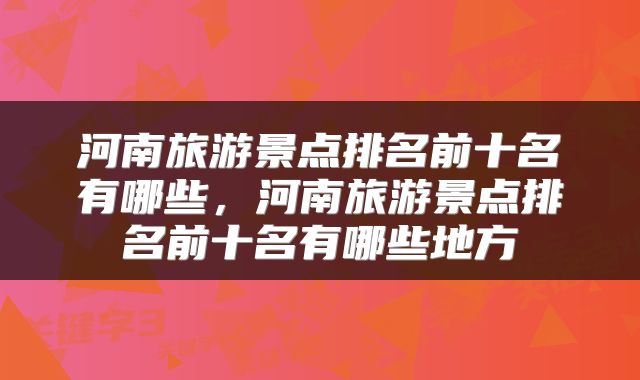 河南旅游景点排名前十名有哪些，河南旅游景点排名前十名有哪些地方