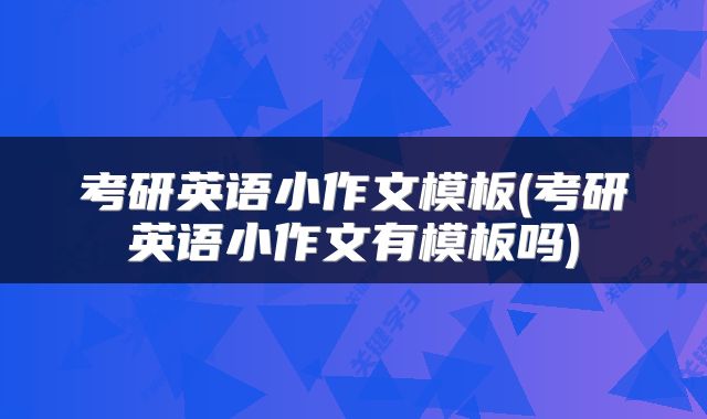 考研英语小作文模板(考研英语小作文有模板吗)