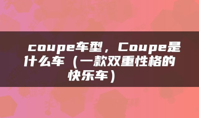  coupe车型，Coupe是什么车（一款双重性格的快乐车） 