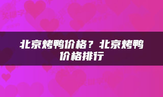 北京烤鸭价格？北京烤鸭价格排行