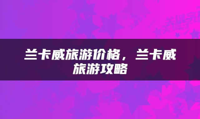 兰卡威旅游价格，兰卡威旅游攻略