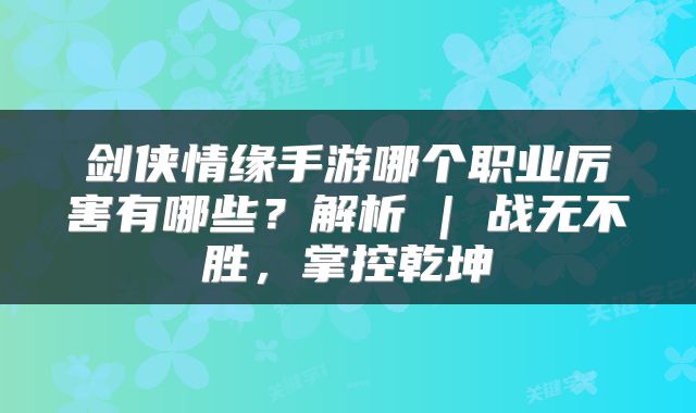 剑侠情缘手游哪个职业厉害有哪些？解析 | 战无不胜，掌控乾坤