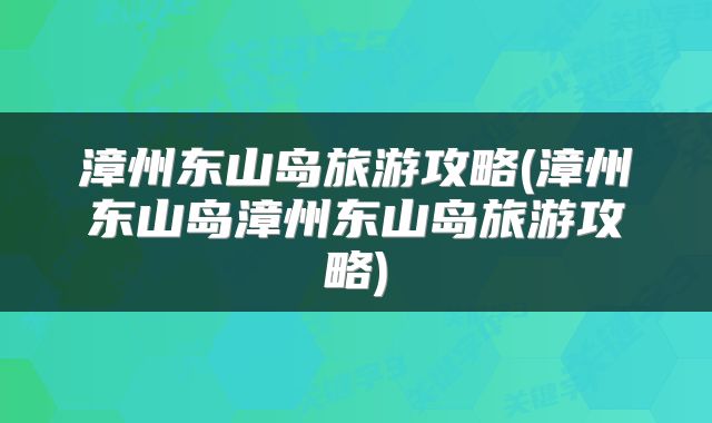 漳州东山岛旅游攻略(漳州东山岛漳州东山岛旅游攻略)