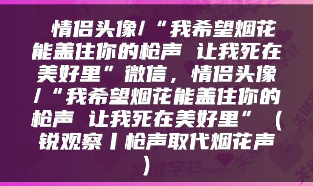 情侣头像/“我希望烟花能盖住你的枪声 让我死在美好里”微信,情侣头像/“我希望烟花能盖住你的枪声 让我死在美好里”(锐观察丨枪声取代烟花声)