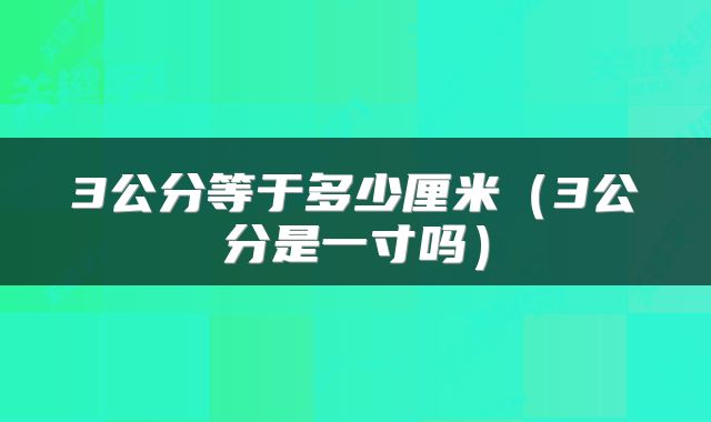 3公分等于多少厘米（3公分是一寸吗）