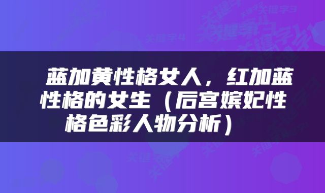  蓝加黄性格女人，红加蓝性格的女生（后宫嫔妃性格色彩人物分析） 