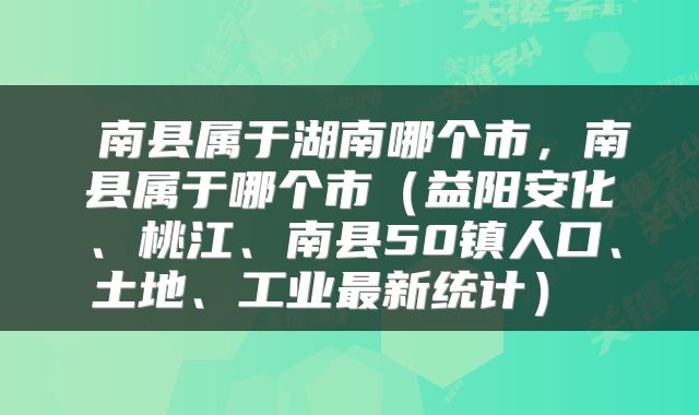 南县属于湖南哪个市，南县属于哪个市（益阳安化、桃江、南县50镇人口、土地、工业最新统计） 