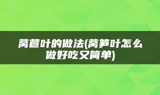 莴苣叶的做法(莴笋叶怎么做好吃又简单)