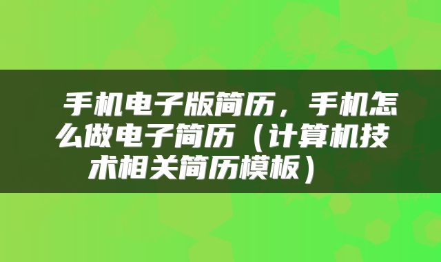  手机电子版简历，手机怎么做电子简历（计算机技术相关简历模板） 
