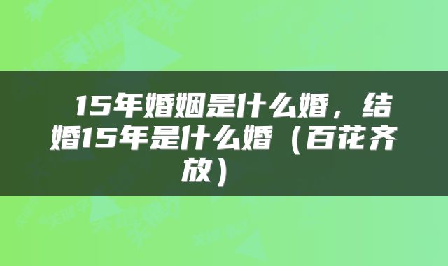  15年婚姻是什么婚，结婚15年是什么婚（百花齐放） 