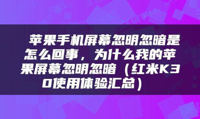  苹果手机屏幕忽明忽暗是怎么回事，为什么我的苹果屏幕忽明忽暗（红米K30使用体验汇总） 