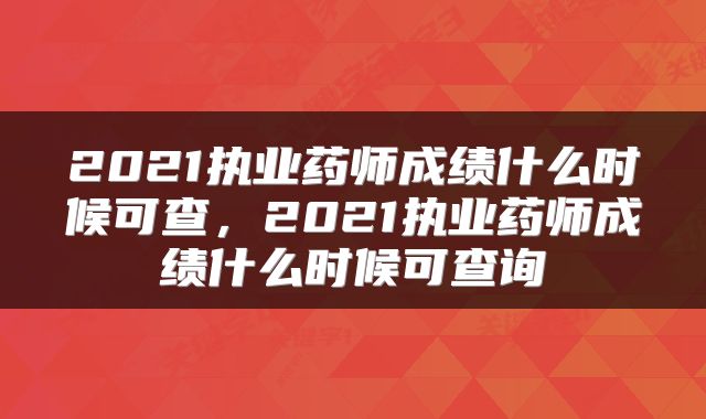 2021执业药师成绩什么时候可查，2021执业药师成绩什么时候可查询