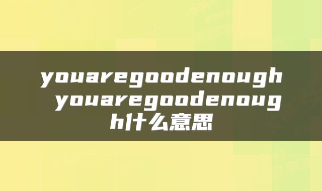 youaregoodenough youaregoodenough什么意思