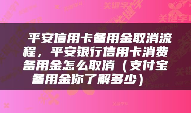  平安信用卡备用金取消流程，平安银行信用卡消费备用金怎么取消（支付宝备用金你了解多少） 