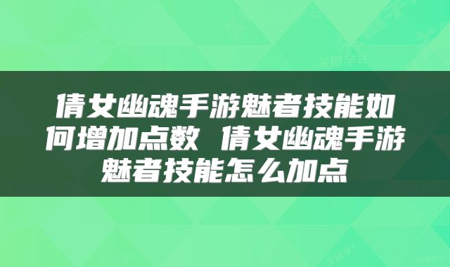 倩女幽魂手游魅者技能如何增加点数 倩女幽魂手游魅者技能怎么加点