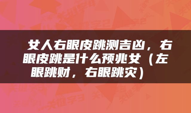 女人右眼皮跳测吉凶，右眼皮跳是什么预兆女（左眼跳财，右眼跳灾） 