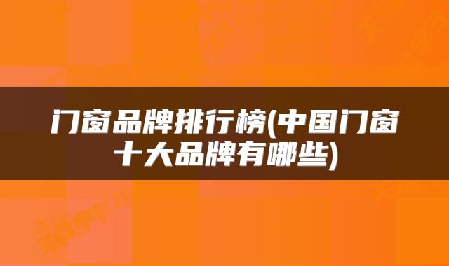 门窗品牌排行榜(中国门窗十大品牌有哪些)