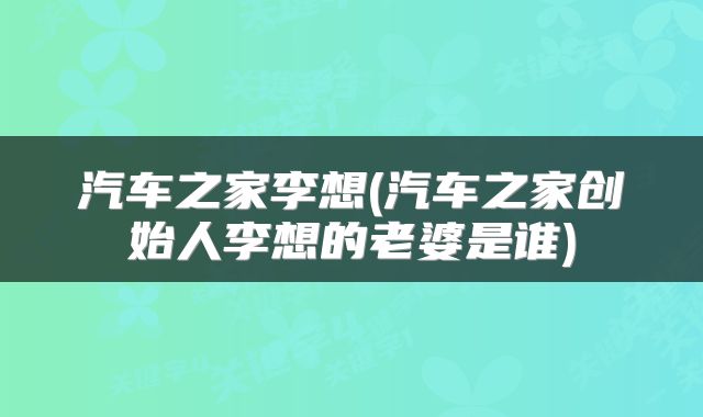 汽车之家李想(汽车之家创始人李想的老婆是谁)