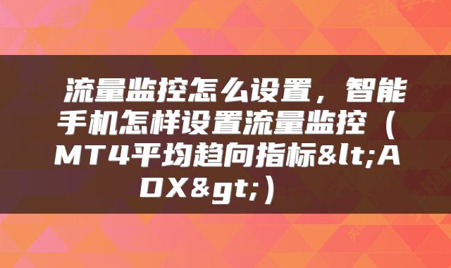  流量监控怎么设置，智能手机怎样设置流量监控（MT4平均趋向指标<ADX>） 