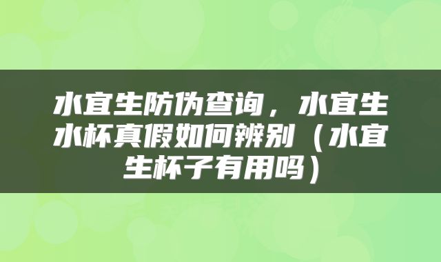 水宜生防伪查询，水宜生水杯真假如何辨别（水宜生杯子有用吗）