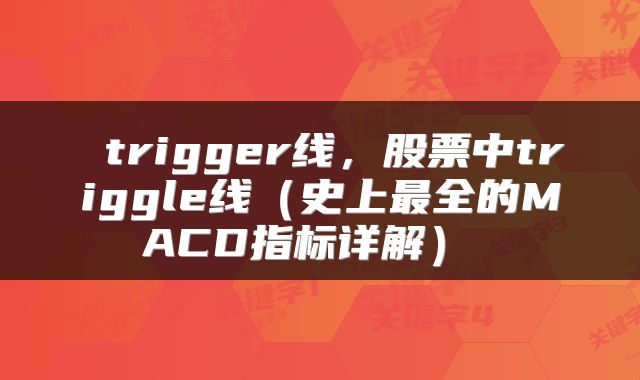  trigger线，股票中triggle线（史上最全的MACD指标详解） 