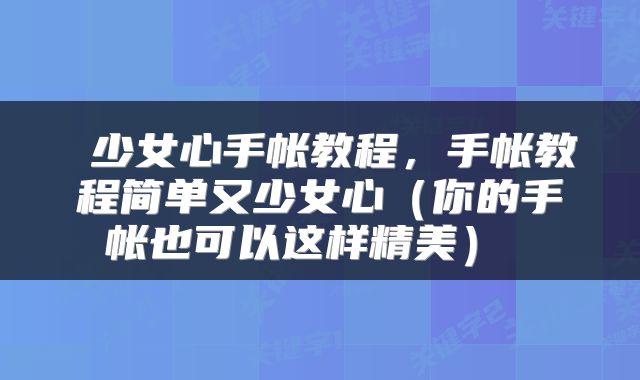 少女心手帐教程,手帐教程简单又少女心(你的手帐也可以这样精美)
